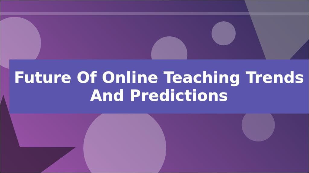 Future of Online Teaching Trends and Predictions