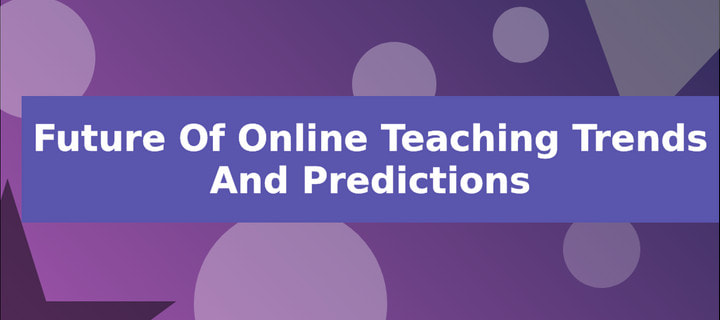 Future of Online Teaching Trends and Predictions